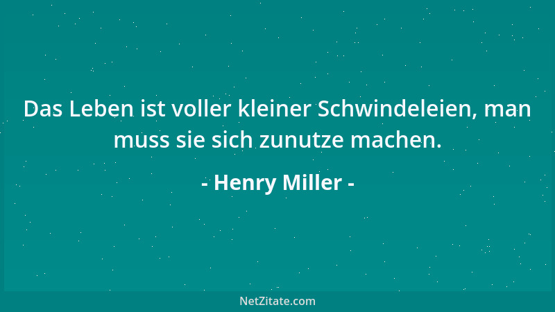 Henry Miller - Das Leben ist voller kleiner Schwindeleien, man muss sie sich zunutze machen....