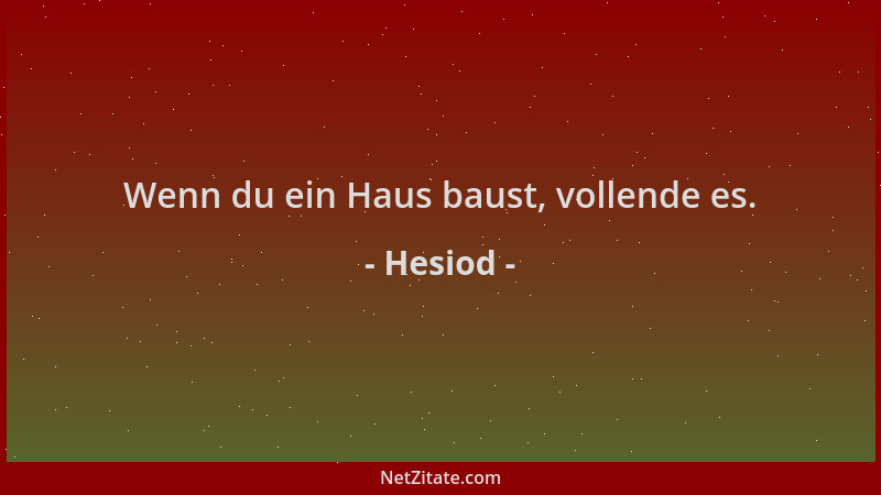 Hesiod - Wenn du ein Haus baust, vollende es....