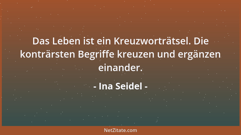 Ina Seidel - Das Leben ist ein Kreuzworträtsel. Die konträrsten Begriffe kreuzen und ergänzen einander....