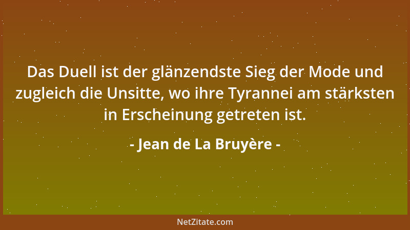 Jean de La Bruyère - Das Duell ist der glänzendste Sieg der Mode und zugleich die Unsitte, wo ihre Tyrannei am stärksten in...