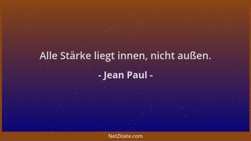 Jean Paul - Alle Stärke liegt innen, nicht außen....