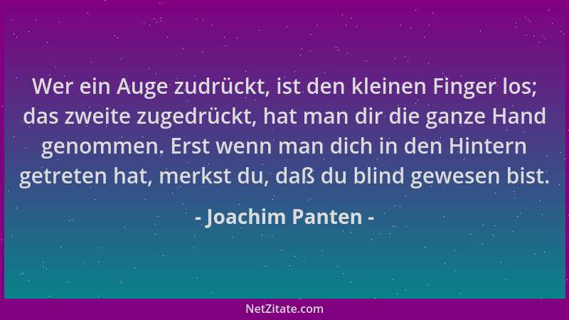 Joachim Panten - Wer ein Auge zudrückt, ist den kleinen Finger los; das zweite zugedrückt, hat man dir die ganze Hand genom...