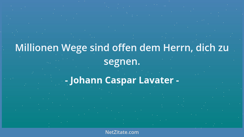 Johann Caspar Lavater - Millionen Wege sind offen dem Herrn, dich zu segnen....