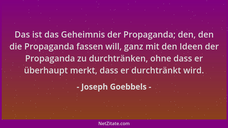 Joseph Goebbels - Das ist das Geheimnis der Propaganda; den, den die Propaganda fassen will, ganz mit den Ideen der Propaga...