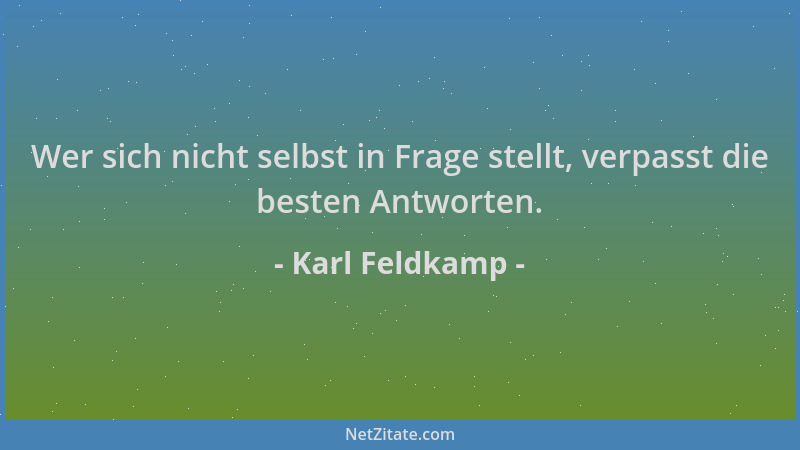 Karl Feldkamp - Wer sich nicht selbst in Frage stellt, verpasst die besten Antworten....