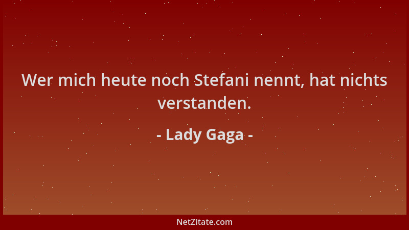 Lady Gaga - Wer mich heute noch Stefani nennt, hat nichts verstanden....