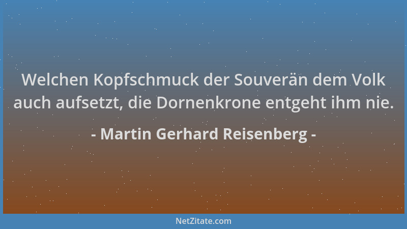 Martin Gerhard Reisenberg - Welchen Kopfschmuck der Souverän dem Volk auch aufsetzt, die Dornenkrone entgeht ihm nie....