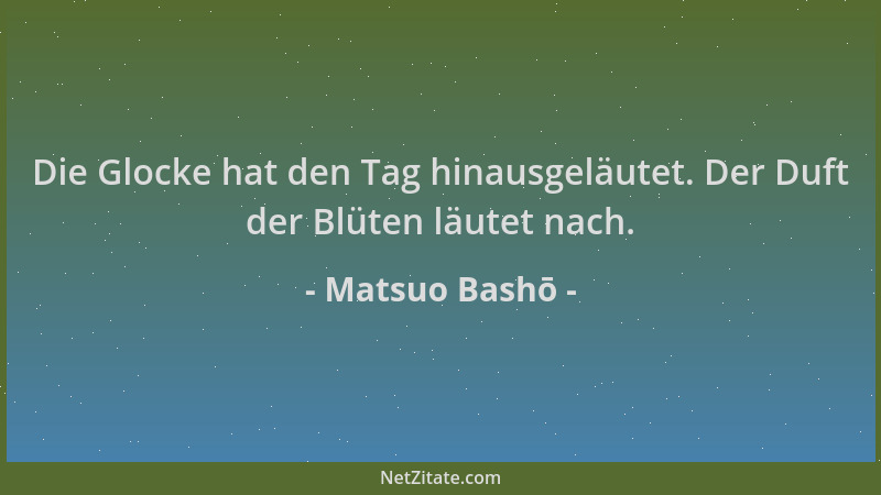 Matsuo Bashō - Die Glocke hat den Tag hinausgeläutet. Der Duft der Blüten läutet nach....