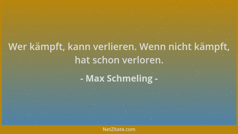 Max Schmeling - Wer kämpft, kann verlieren. Wenn nicht kämpft, hat schon verloren....