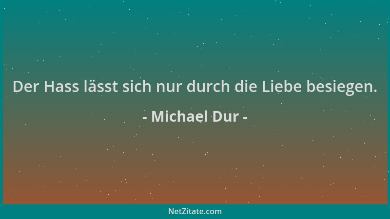 Michael Dur - Der Hass lässt sich nur durch die Liebe besiegen....