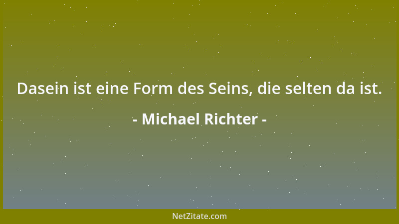 Michael Richter - Dasein ist eine Form des Seins, die selten da ist....