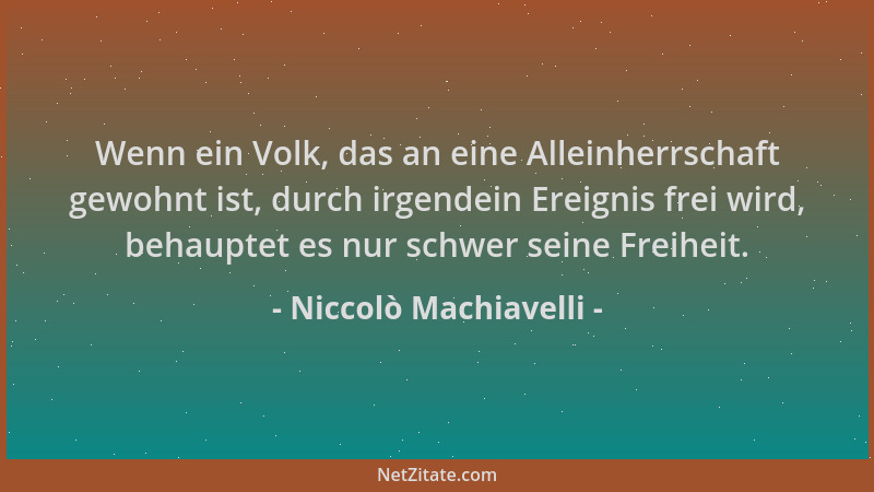 Niccolò Machiavelli - Wenn ein Volk, das an eine Alleinherrschaft gewohnt ist, durch irgendein Ereignis frei wird, behaupte...