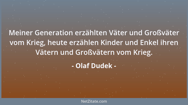 Olaf Dudek - Meiner Generation erzählten Väter und Großväter vom Krieg, heute erzählen Kinder und Enkel ihren Vätern und Gr...