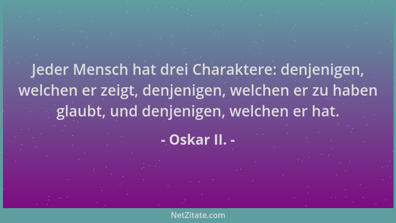 Oskar II. - Jeder Mensch hat drei Charaktere: denjenigen, welchen er zeigt, denjenigen, welchen er zu haben glaubt, und den...