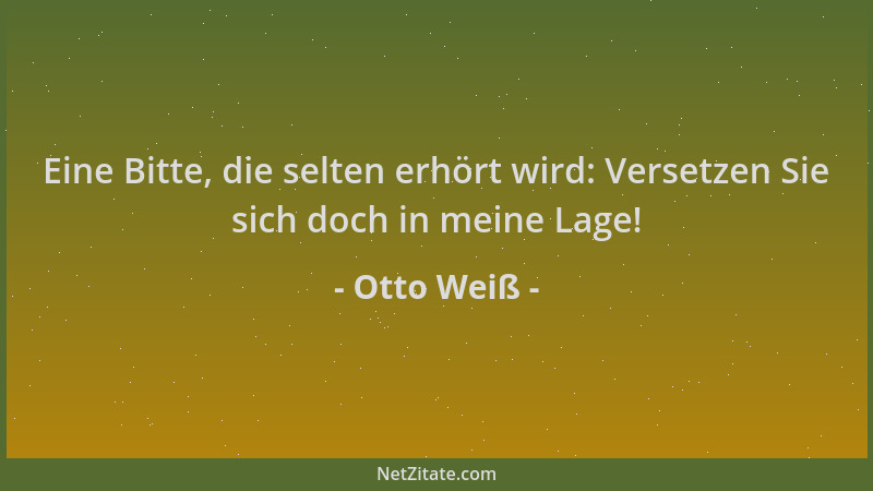 Otto Weiß - Eine Bitte, die selten erhört wird: Versetzen Sie sich doch in meine Lage!...
