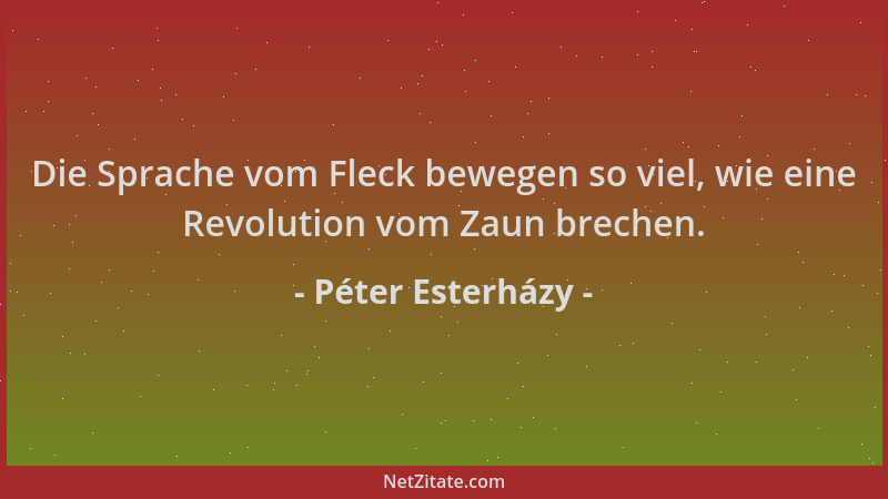 Péter Esterházy - Die Sprache vom Fleck bewegen so viel, wie eine Revolution vom Zaun brechen....