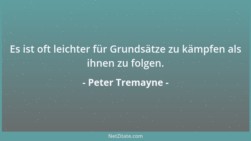 Peter Tremayne - Es ist oft leichter für Grundsätze zu kämpfen als ihnen zu folgen....
