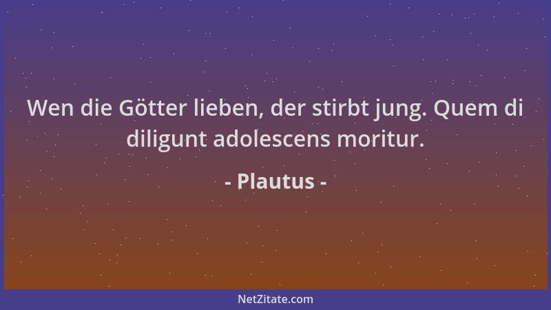 Plautus - Wen die Götter lieben, der stirbt jung. Quem di diligunt adolescens moritur....