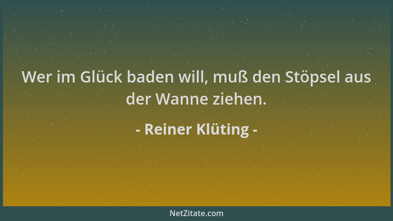 Reiner Klüting - Wer im Glück baden will, muß den Stöpsel aus der Wanne ziehen....