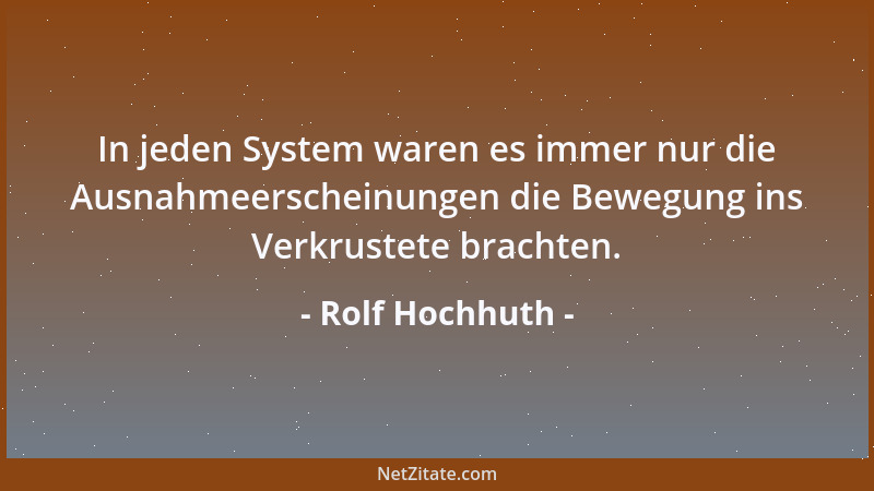 Rolf Hochhuth - In jeden System waren es immer nur die Ausnahmeerscheinungen die Bewegung ins Verkrustete brachten....