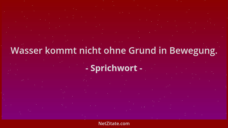 Sprichwort - Wasser kommt nicht ohne Grund in Bewegung....