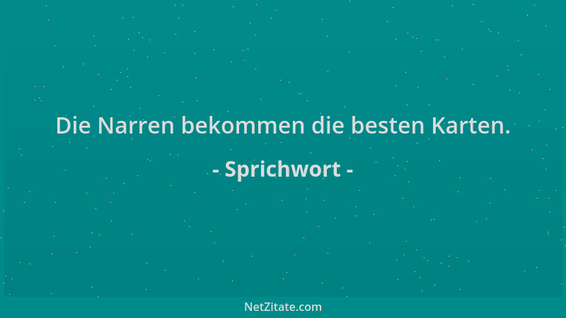 Sprichwort - Die Narren bekommen die besten Karten....