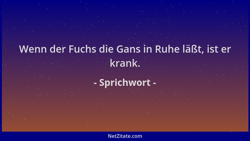 Sprichwort - Wenn der Fuchs die Gans in Ruhe läßt, ist er krank....