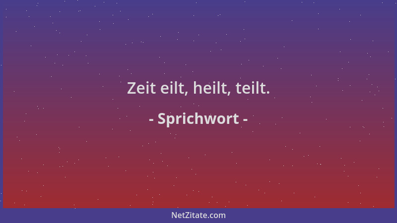 Sprichwort - Zeit eilt, heilt, teilt....