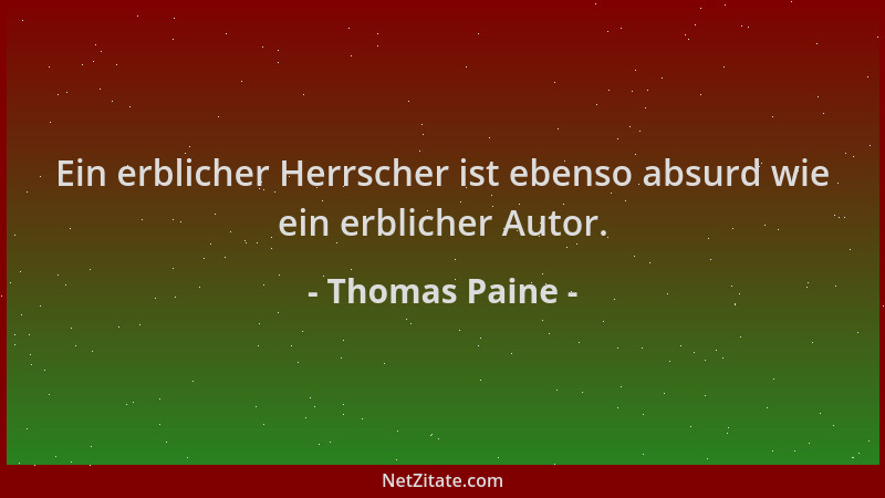 Thomas Paine - Ein erblicher Herrscher ist ebenso absurd wie ein erblicher Autor....