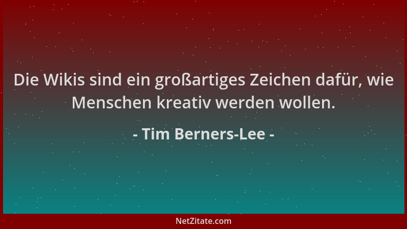 Tim Berners-Lee - Die Wikis sind ein großartiges Zeichen dafür, wie Menschen kreativ werden wollen....