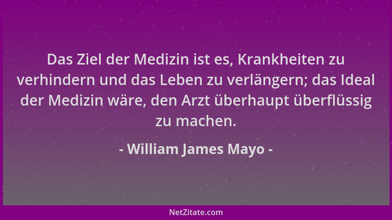 William James Mayo - Das Ziel der Medizin ist es, Krankheiten zu verhindern und das Leben zu verlängern; das Ideal der Medi...