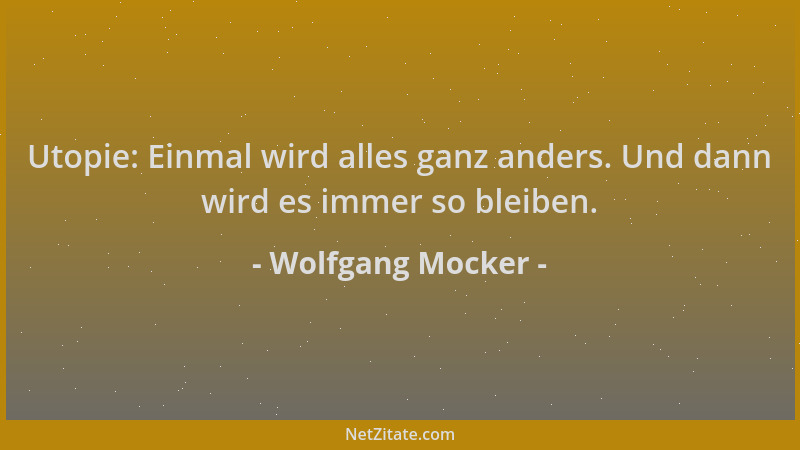 Wolfgang Mocker - Utopie: Einmal wird alles ganz anders. Und dann wird es immer so bleiben....