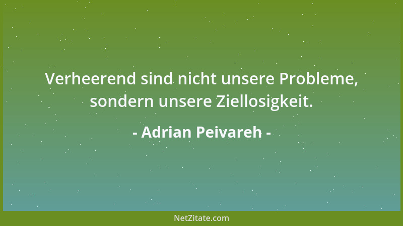 Adrian Peivareh - Verheerend sind nicht unsere Probleme, sondern unsere Ziellosigkeit....