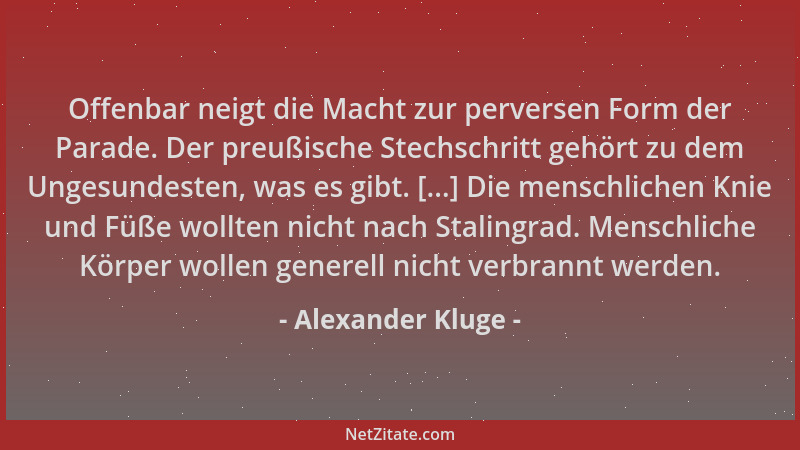Alexander Kluge - Offenbar neigt die Macht zur perversen Form der Parade. Der preußische Stechschritt gehört zu dem Ungesun...