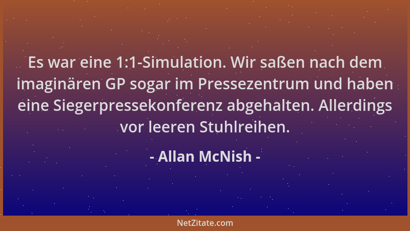Allan McNish - Es war eine 1:1-Simulation. Wir saßen nach dem imaginären GP sogar im Pressezentrum und haben eine Siegerpre...