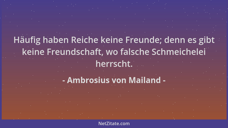 Ambrosius von Mailand - Häufig haben Reiche keine Freunde; denn es gibt keine Freundschaft, wo falsche Schmeichelei herrsch...