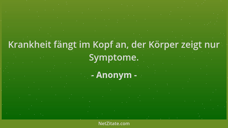 Anonym - Krankheit fängt im Kopf an, der Körper zeigt nur Symptome....