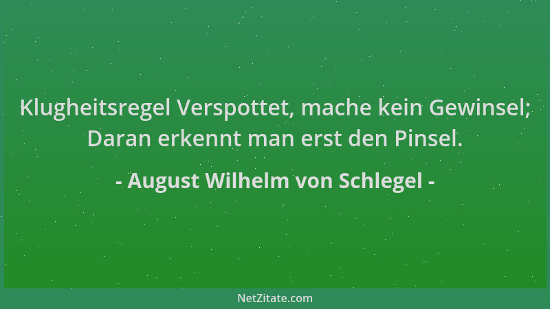 August Wilhelm von Schlegel - Klugheitsregel Verspottet, mache kein Gewinsel; Daran erkennt man erst den Pinsel....