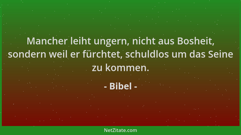 Bibel - Mancher leiht ungern, nicht aus Bosheit, sondern weil er fürchtet, schuldlos um das Seine zu kommen....