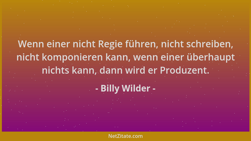 Billy Wilder - Wenn einer nicht Regie führen, nicht schreiben, nicht komponieren kann, wenn einer überhaupt nichts kann, da...