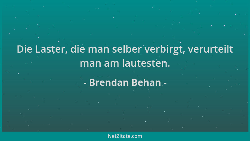 Brendan Behan - Die Laster, die man selber verbirgt, verurteilt man am lautesten....