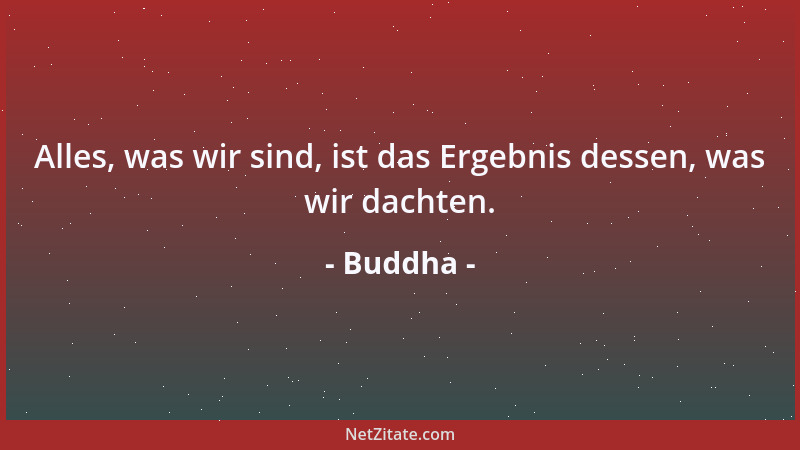 Buddha - Alles, was wir sind, ist das Ergebnis dessen, was wir dachten....