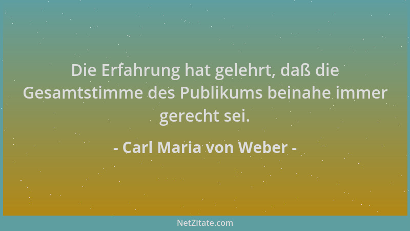 Carl Maria von Weber - Die Erfahrung hat gelehrt, daß die Gesamtstimme des Publikums beinahe immer gerecht sei....