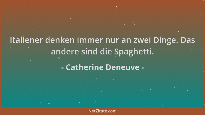 Catherine Deneuve - Italiener denken immer nur an zwei Dinge. Das andere sind die Spaghetti....