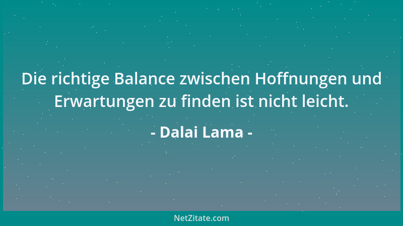 Dalai Lama - Die richtige Balance zwischen Hoffnungen und Erwartungen zu finden ist nicht leicht....