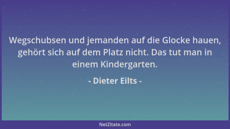 Dieter Eilts - Wegschubsen und jemanden auf die Glocke hauen, gehört sich auf dem Platz nicht. Das tut man in einem Kinderg...