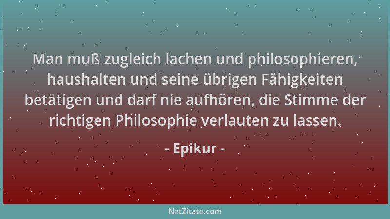 Epikur - Man muß zugleich lachen und philosophieren, haushalten und seine übrigen Fähigkeiten betätigen und darf nie aufhör...