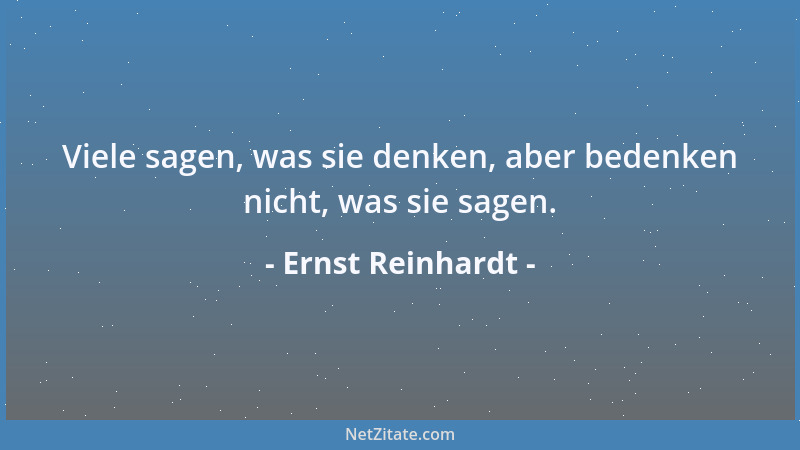 Ernst Reinhardt - Viele sagen, was sie denken, aber bedenken nicht, was sie sagen....
