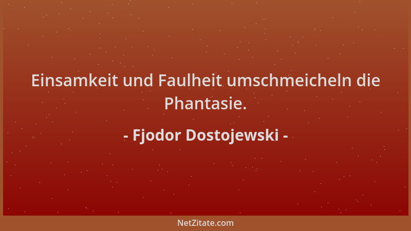 Fjodor Dostojewski - Einsamkeit und Faulheit umschmeicheln die Phantasie....