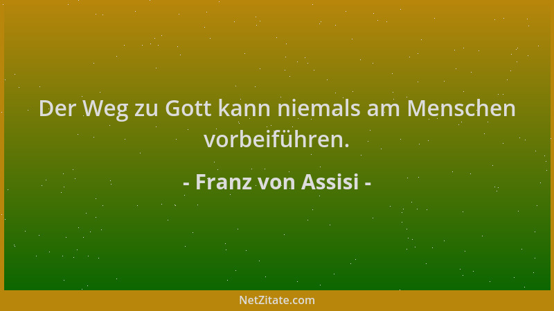 Franz von Assisi - Der Weg zu Gott kann niemals am Menschen vorbeiführen....